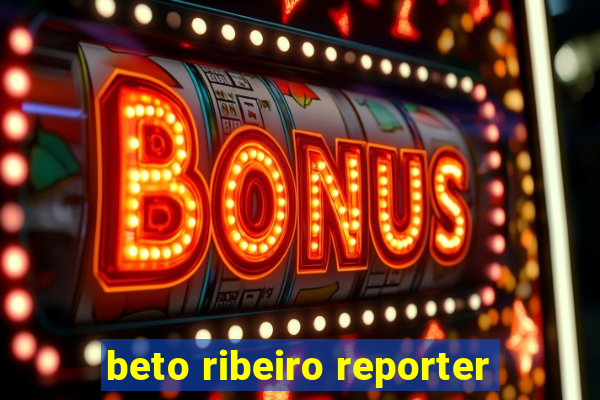 beto ribeiro reporter